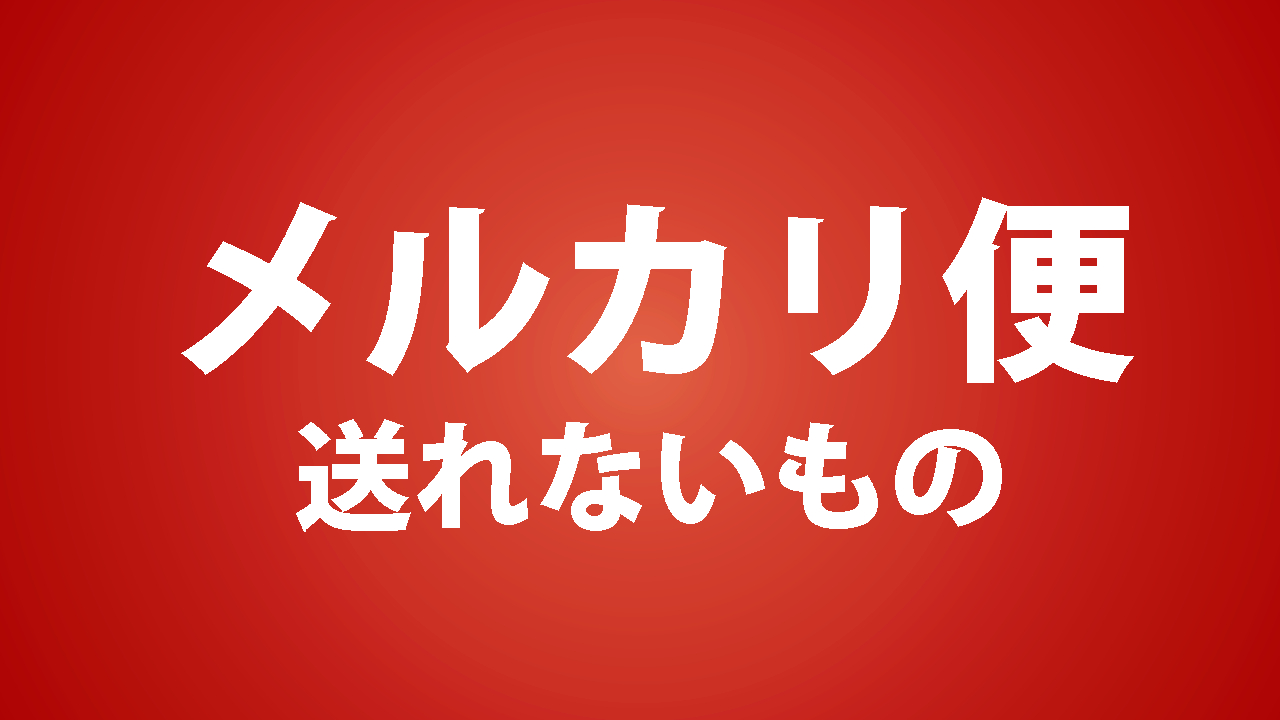 メルカリ便で送れないもの